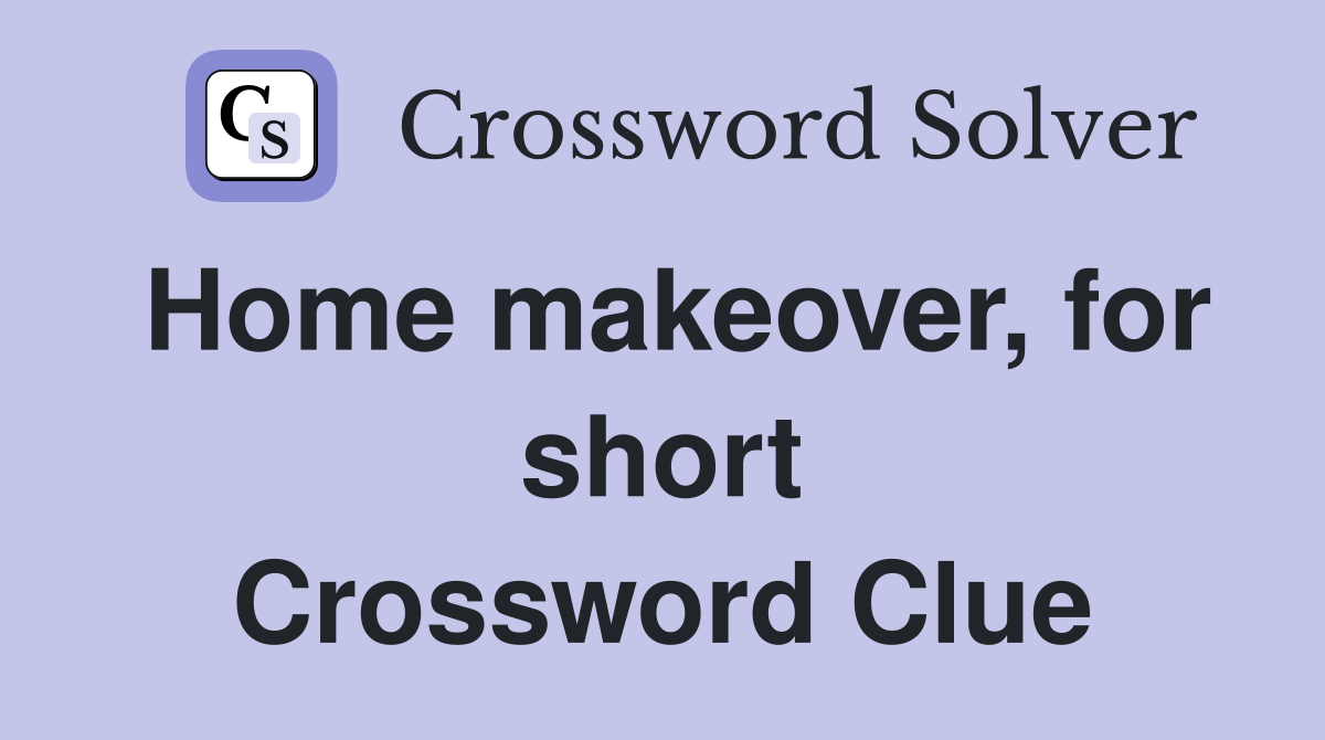 Home makeover, for short Crossword Clue Answers Crossword Solver